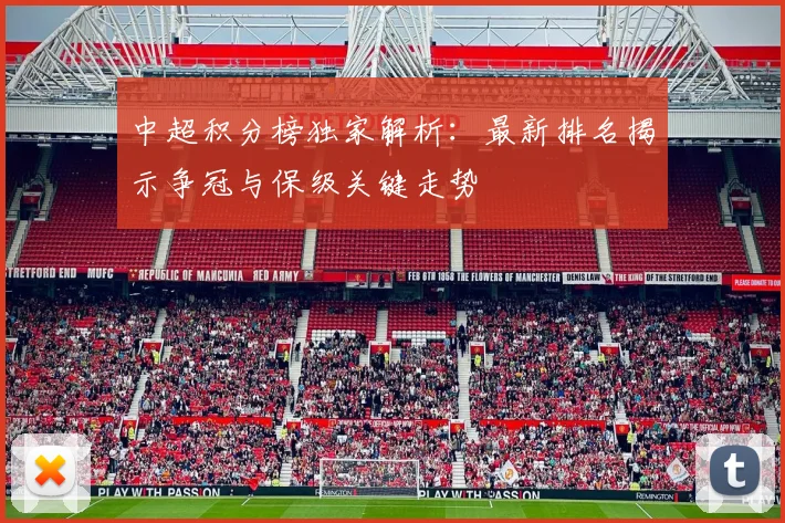 中超积分榜独家解析：最新排名揭示争冠与保级关键走势