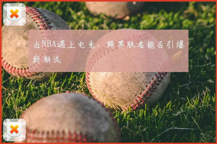 当NBA遇上电竞，跨界联名能否引爆新潮流