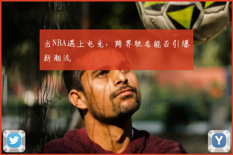 当NBA遇上电竞，跨界联名能否引爆新潮流