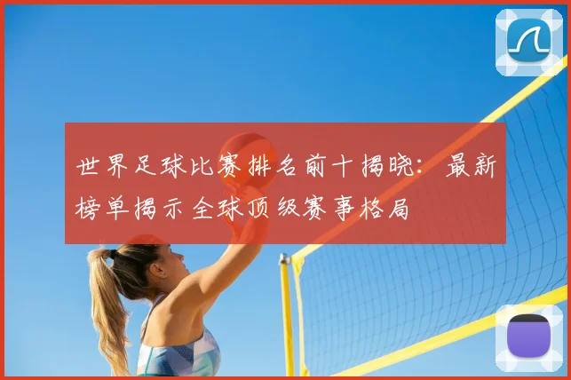 世界足球比赛排名前十揭晓：最新榜单揭示全球顶级赛事格局