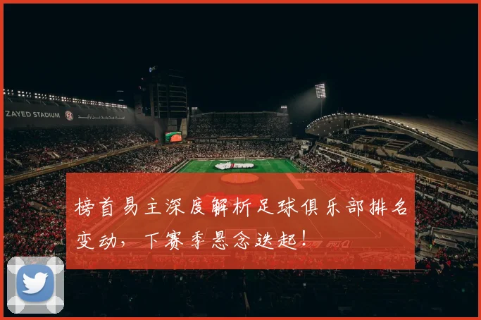 榜首易主深度解析足球俱乐部排名变动，下赛季悬念迭起！