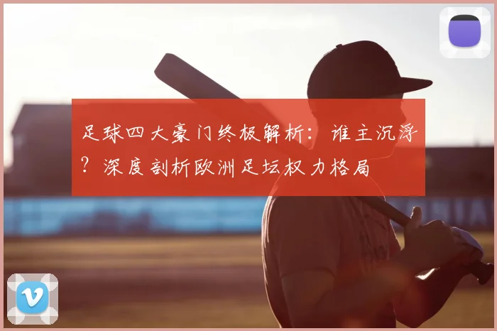 足球四大豪门终极解析：谁主沉浮？深度剖析欧洲足坛权力格局