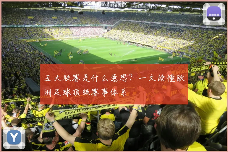 五大联赛是什么意思？一文读懂欧洲足球顶级赛事体系