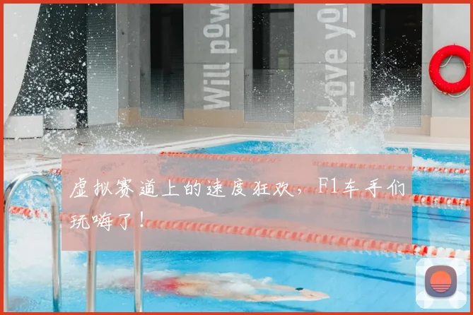 虚拟赛道上的速度狂欢，F1车手们玩嗨了！
