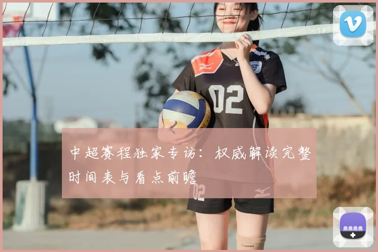 中超赛程独家专访：权威解读完整时间表与看点前瞻