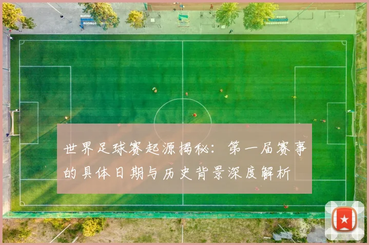 世界足球赛起源揭秘：第一届赛事的具体日期与历史背景深度解析