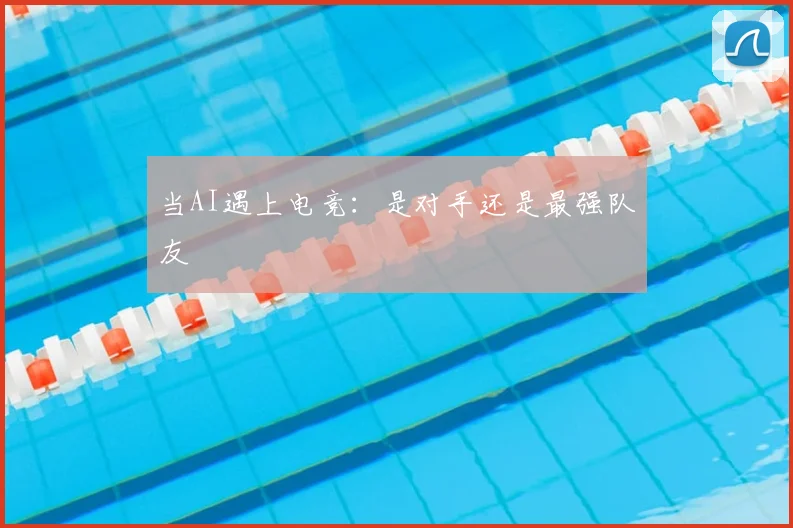 当AI遇上电竞：是对手还是最强队友